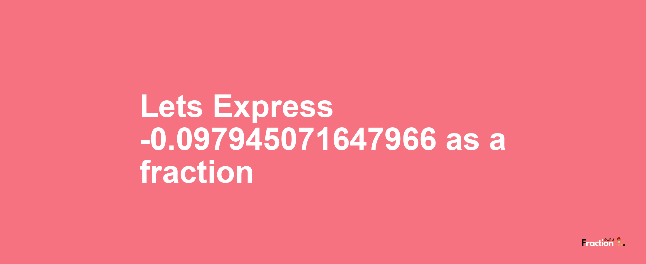 Lets Express -0.097945071647966 as afraction